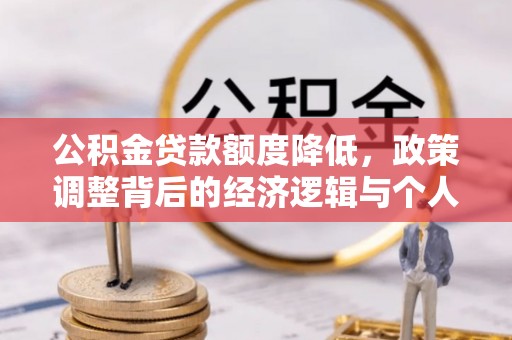 绿岛公积金贷款额度降低，政策调整背后的经济逻辑与个人应对策略