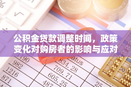 绿岛公积金贷款调整时间，政策变化对购房者的影响与应对策略