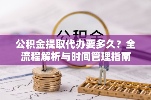 绿岛公积金提取代办要多久？全流程解析与时间管理指南