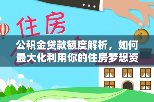 绿岛公积金贷款额度解析，如何最大化利用你的住房梦想资金