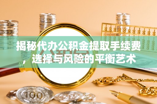 绿岛揭秘代办公积金提取手续费，选择与风险的平衡艺术