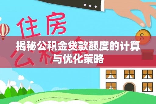 绿岛揭秘公积金贷款额度的计算与优化策略