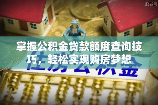 绿岛掌握公积金贷款额度查询技巧，轻松实现购房梦想