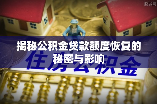 绿岛揭秘公积金贷款额度恢复的秘密与影响