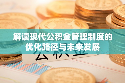 绿岛解读现代公积金管理制度的优化路径与未来发展