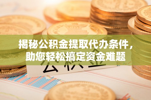 绿岛揭秘公积金提取代办条件，助您轻松搞定资金难题