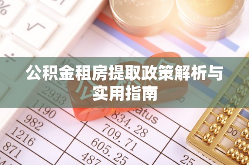 绿岛公积金租房提取政策解析与实用指南