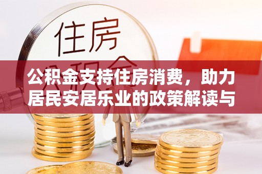 绿岛公积金支持住房消费，助力居民安居乐业的政策解读与展望