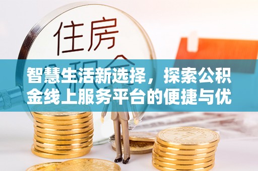 绿岛智慧生活新选择，探索公积金线上服务平台的便捷与优势