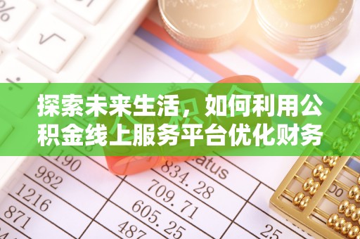 绿岛探索未来生活，如何利用公积金线上服务平台优化财务管理