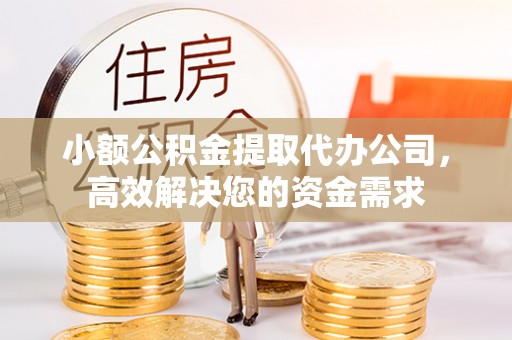 绿岛小额公积金提取代办公司，高效解决您的资金需求