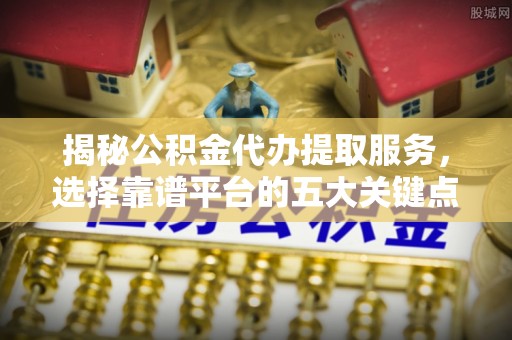 绿岛揭秘公积金代办提取服务，选择靠谱平台的五大关键点