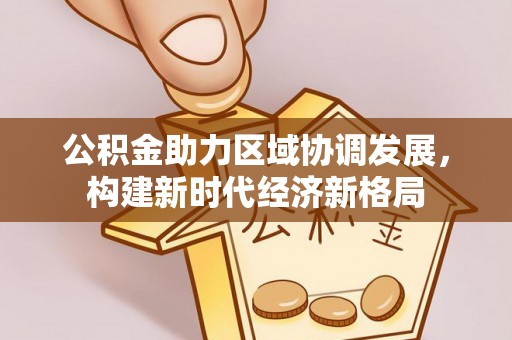绿岛公积金助力区域协调发展，构建新时代经济新格局