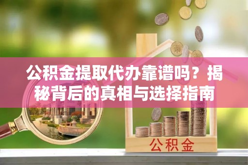 绿岛公积金提取代办靠谱吗？揭秘背后的真相与选择指南