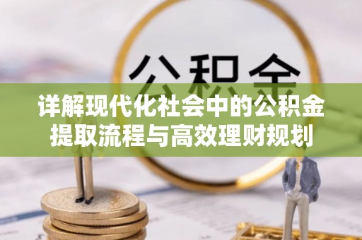 绿岛详解现代化社会中的公积金提取流程与高效理财规划