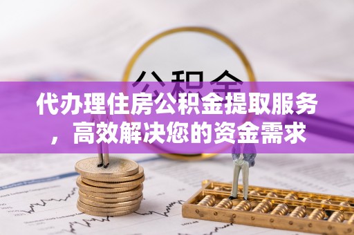 绿岛代办理住房公积金提取服务，高效解决您的资金需求