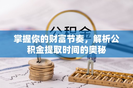绿岛掌握你的财富节奏，解析公积金提取时间的奥秘