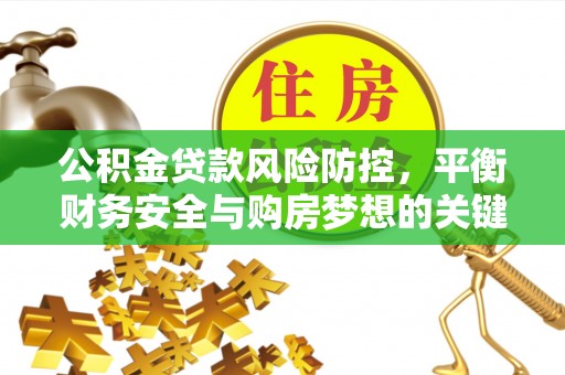 绿岛公积金贷款风险防控，平衡财务安全与购房梦想的关键