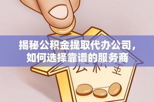 绿岛揭秘公积金提取代办公司，如何选择靠谱的服务商