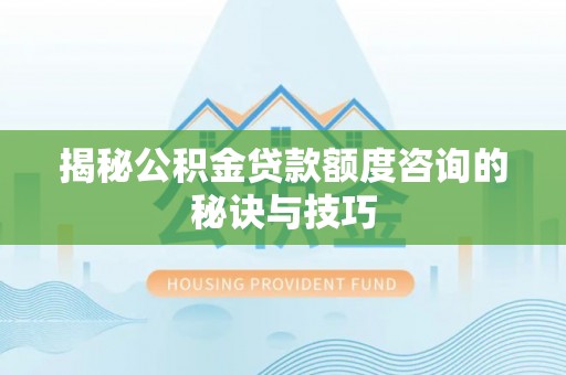 绿岛揭秘公积金贷款额度咨询的秘诀与技巧