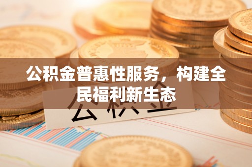 绿岛公积金普惠性服务，构建全民福利新生态