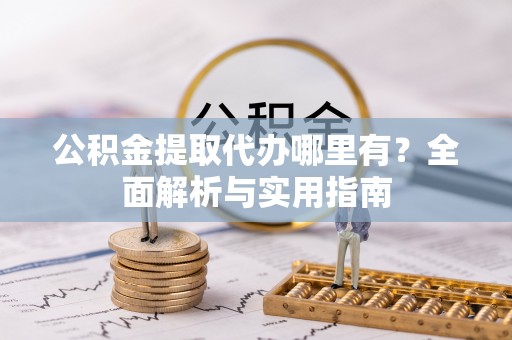 绿岛公积金提取代办哪里有？全面解析与实用指南
