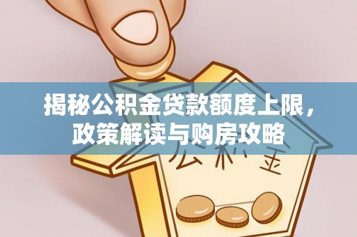 绿岛揭秘公积金贷款额度上限，政策解读与购房攻略