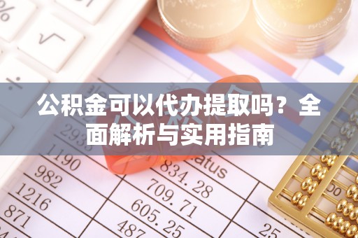 绿岛公积金可以代办提取吗？全面解析与实用指南