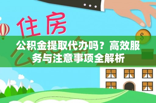 绿岛公积金提取代办吗？高效服务与注意事项全解析