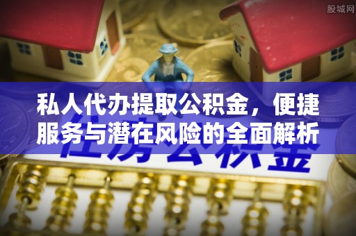 绿岛私人代办提取公积金，便捷服务与潜在风险的全面解析