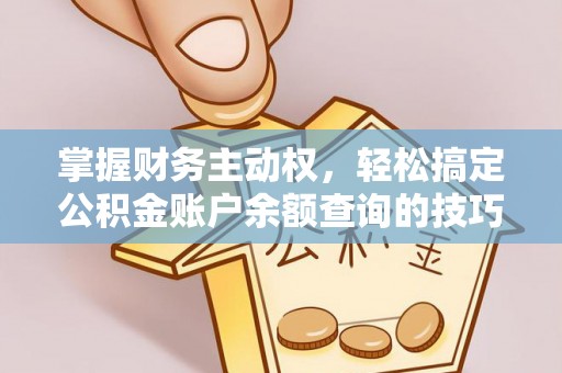 绿岛掌握财务主动权，轻松搞定公积金账户余额查询的技巧与方法
