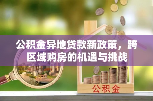 绿岛公积金异地贷款新政策，跨区域购房的机遇与挑战