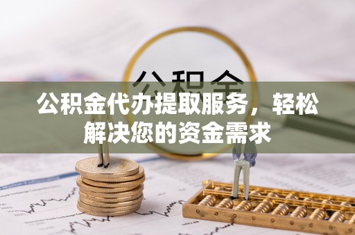 绿岛公积金代办提取服务，轻松解决您的资金需求