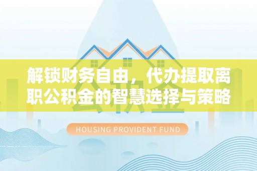 绿岛解锁财务自由，代办提取离职公积金的智慧选择与策略