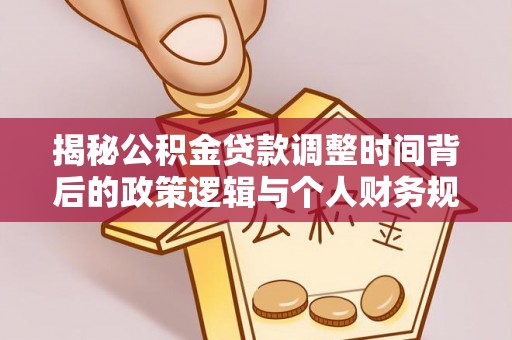 绿岛揭秘公积金贷款调整时间背后的政策逻辑与个人财务规划