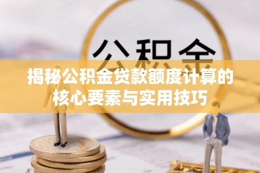 绿岛揭秘公积金贷款额度计算的核心要素与实用技巧