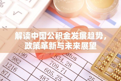 绿岛解读中国公积金发展趋势，政策革新与未来展望