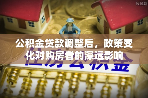 绿岛公积金贷款调整后，政策变化对购房者的深远影响