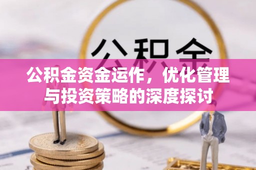 绿岛公积金资金运作，优化管理与投资策略的深度探讨