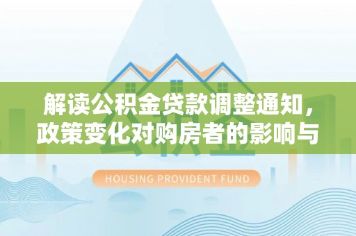 绿岛解读公积金贷款调整通知，政策变化对购房者的影响与机遇