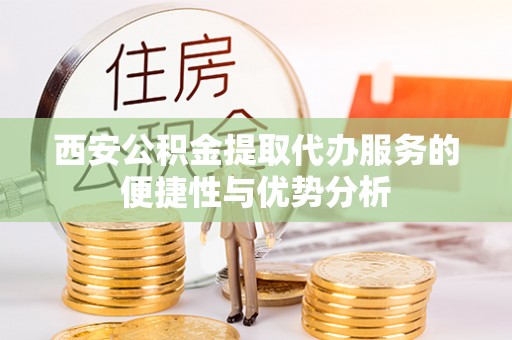 绿岛西安公积金提取代办服务的便捷性与优势分析