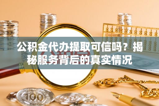 绿岛公积金代办提取可信吗？揭秘服务背后的真实情况