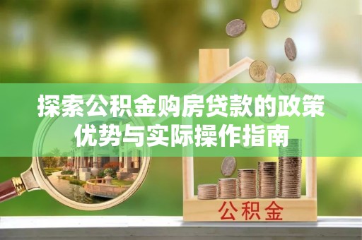 绿岛探索公积金购房贷款的政策优势与实际操作指南