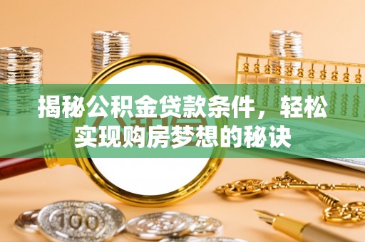 绿岛揭秘公积金贷款条件，轻松实现购房梦想的秘诀
