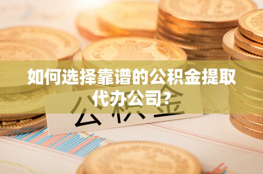 绿岛如何选择靠谱的公积金提取代办公司？
