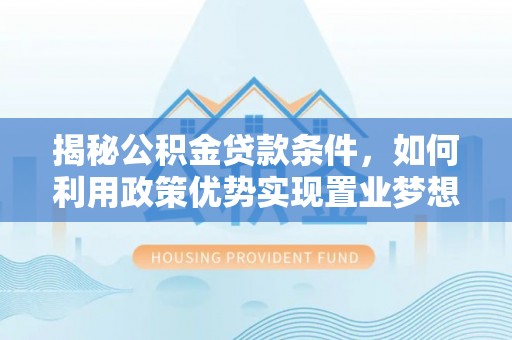 绿岛揭秘公积金贷款条件，如何利用政策优势实现置业梦想