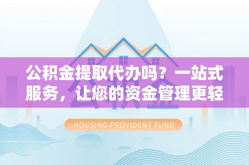 绿岛公积金提取代办吗？一站式服务，让您的资金管理更轻松