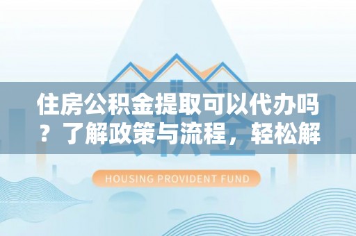 绿岛住房公积金提取可以代办吗？了解政策与流程，轻松解决疑惑