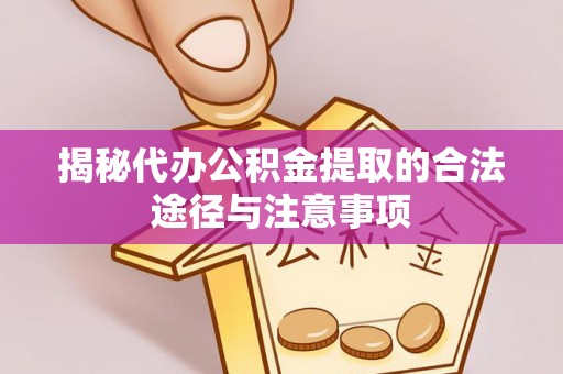 绿岛揭秘代办公积金提取的合法途径与注意事项