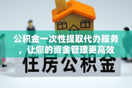 绿岛公积金一次性提取代办服务，让您的资金管理更高效
